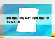 苹果美国id账号2022（苹果美国id账号2022三月）
