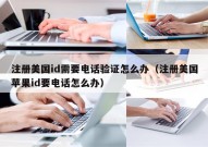 注册美国id需要电话验证怎么办（注册美国苹果id要电话怎么办）