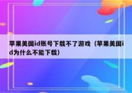 苹果美国id账号下载不了游戏（苹果美国id为什么不能下载）