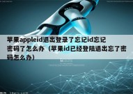 苹果appleid退出登录了忘记id忘记密码了怎么办（苹果id已经登陆退出忘了密码怎么办）