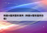 韩国id医院整形案例（韩国id整形医院价格）
