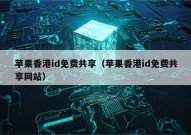 苹果香港id免费共享（苹果香港id免费共享网站）