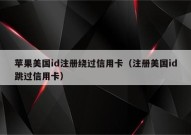 苹果美国id注册绕过信用卡（注册美国id跳过信用卡）