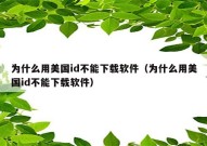 为什么用美国id不能下载软件（为什么用美国id不能下载软件）