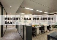 苹果id注册不了怎么办（无法注册苹果id怎么办）