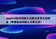 appleid验证码输入次数过多多久后恢复（苹果验证码输入次数过多）