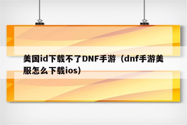 美国id下载不了DNF手游(dnf手游美服怎么下载ios)