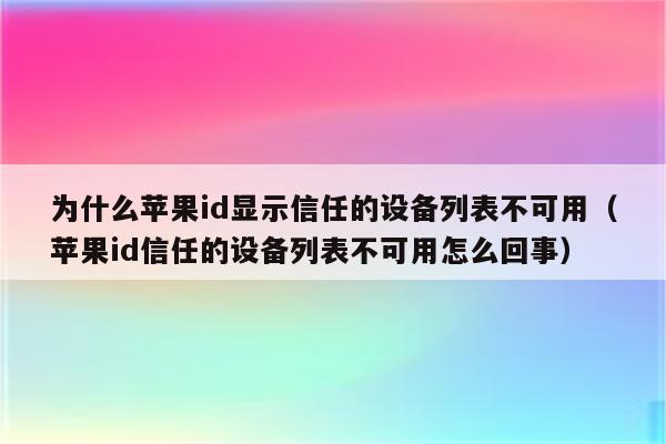 为什么苹果id显示信任的设备列表不可用(苹果id信任的设备列表不可用怎么回事)