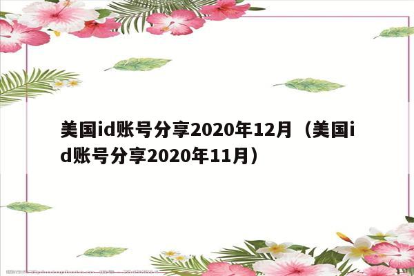 美国id账号分享2020年12月(美国id账号分享2020年11月)