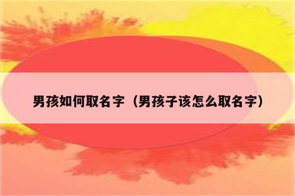 男孩如何取名字(男孩子该怎么取名字)