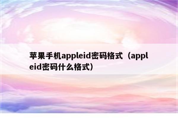苹果手机appleid密码格式(appleid密码什么格式)