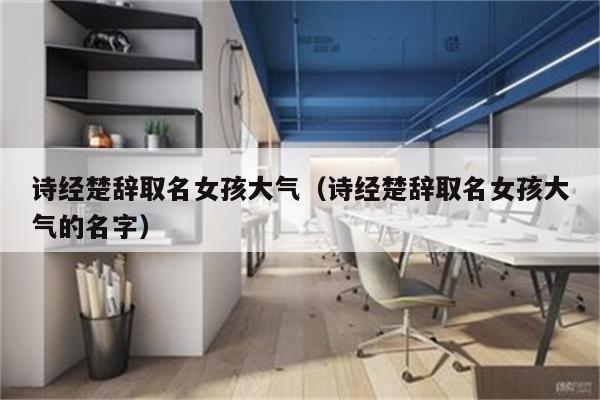 诗经楚辞取名女孩大气(诗经楚辞取名女孩大气的名字)