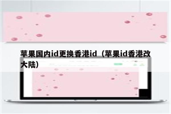 苹果国内id更换香港id(苹果id香港改大陆)