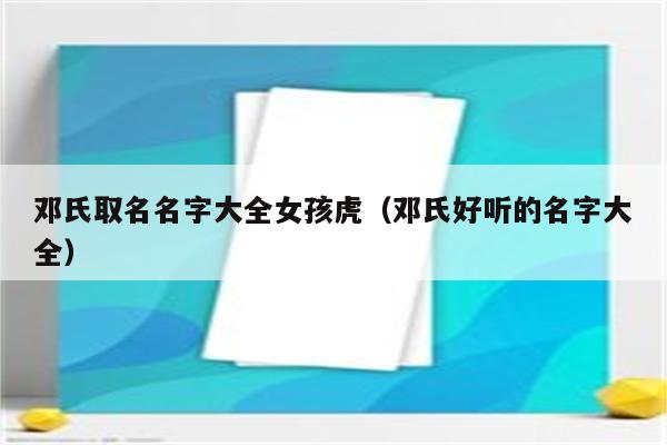 邓氏取名名字大全女孩虎(邓氏好听的名字大全)