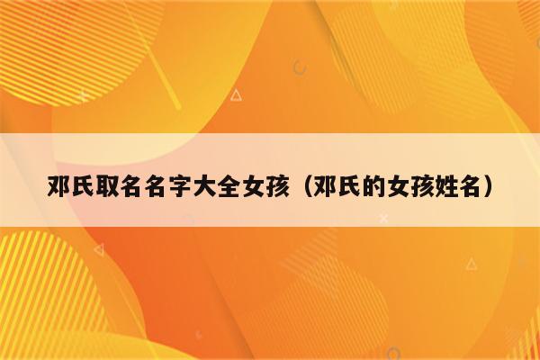 邓氏取名名字大全女孩(邓氏的女孩姓名)