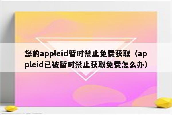 您的appleid暂时禁止免费获取(appleid已被暂时禁止获取免费怎么办)