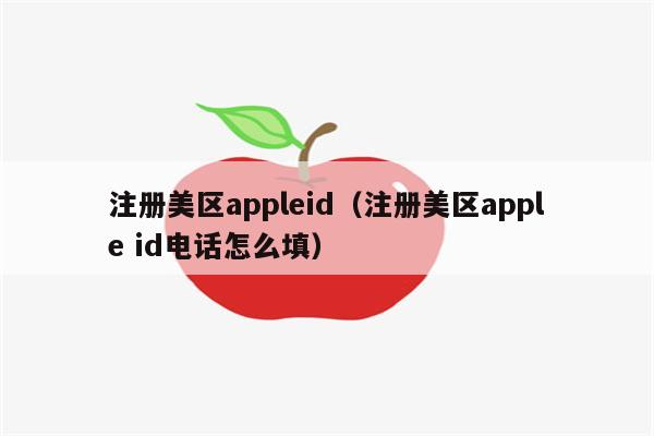 注册美区appleid(注册美区apple id电话怎么填)