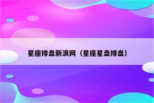 星座排盘新浪网(星座星盘排盘)