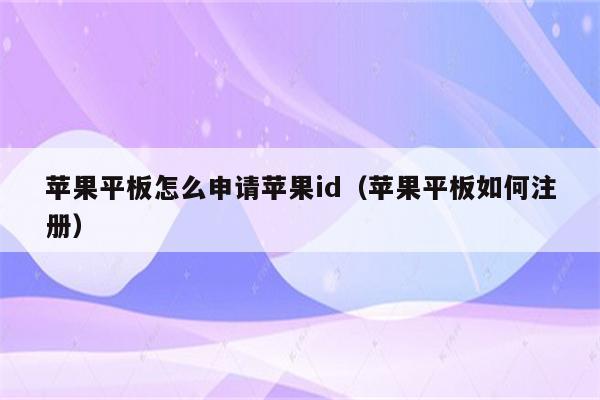 苹果平板怎么申请苹果id(苹果平板如何注册)